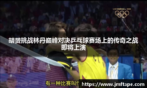胡赟挑战林丹巅峰对决乒乓球赛场上的传奇之战即将上演