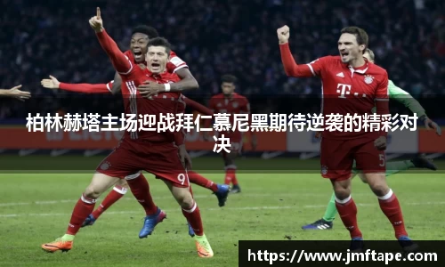 柏林赫塔主场迎战拜仁慕尼黑期待逆袭的精彩对决