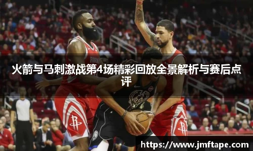 火箭与马刺激战第4场精彩回放全景解析与赛后点评