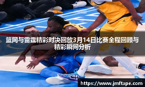 篮网与雷霆精彩对决回放3月14日比赛全程回顾与精彩瞬间分析
